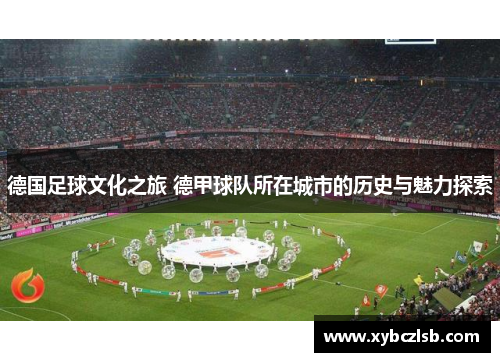 德国足球文化之旅 德甲球队所在城市的历史与魅力探索