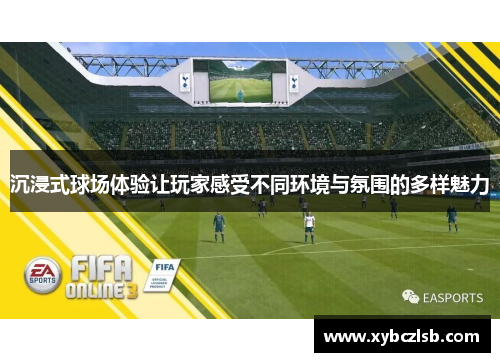 沉浸式球场体验让玩家感受不同环境与氛围的多样魅力