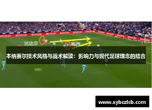 本纳赛尔技术风格与战术解读：影响力与现代足球理念的结合
