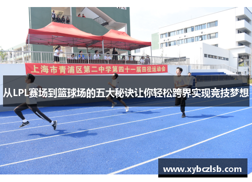 从LPL赛场到篮球场的五大秘诀让你轻松跨界实现竞技梦想