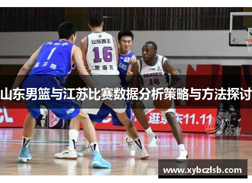 山东男篮与江苏比赛数据分析策略与方法探讨