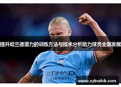 提升哈兰德潜力的训练方法与技术分析助力球员全面发展