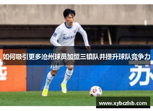 如何吸引更多沧州球员加盟三镇队并提升球队竞争力