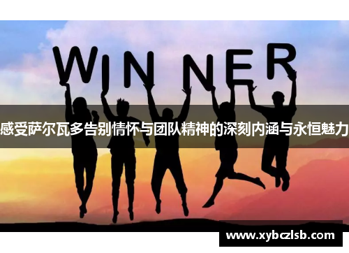 感受萨尔瓦多告别情怀与团队精神的深刻内涵与永恒魅力