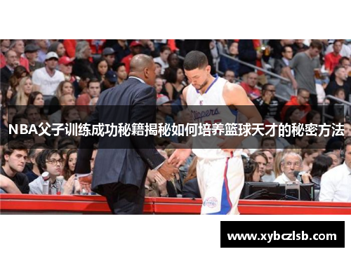 NBA父子训练成功秘籍揭秘如何培养篮球天才的秘密方法