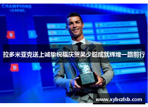 拉多米亚克送上诚挚祝福庆贺吴少聪成就辉煌一路前行