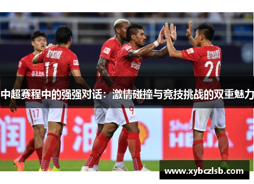 中超赛程中的强强对话：激情碰撞与竞技挑战的双重魅力