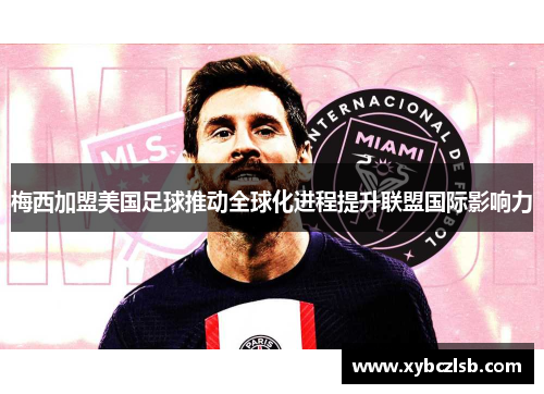 梅西加盟美国足球推动全球化进程提升联盟国际影响力