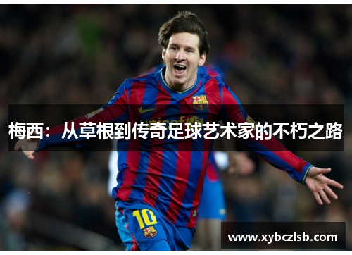 梅西：从草根到传奇足球艺术家的不朽之路