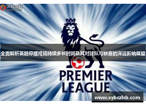 全面解析英超停摆或将持续多长时间及其对球队与联赛的深远影响展望