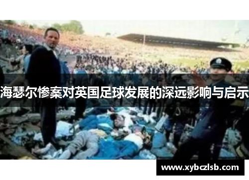 海瑟尔惨案对英国足球发展的深远影响与启示 海瑟尔惨案对英国足球发展的深远影响与启示