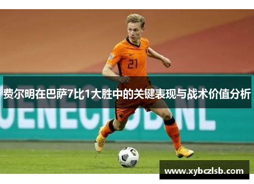 费尔明在巴萨7比1大胜中的关键表现与战术价值分析
